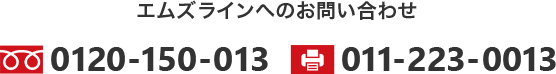 エムズラインへのお問い合わせ TEL0120-150-013 FAX011-223-0013